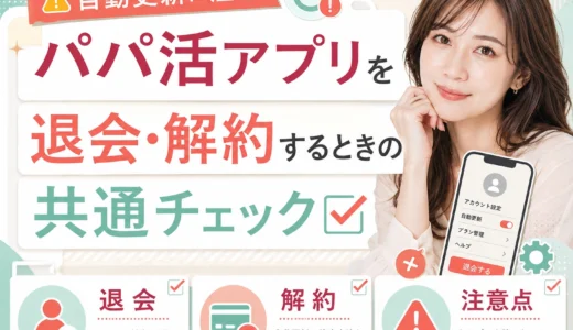 パパ活アプリを退会・解約するときの共通チェック｜自動更新に注意