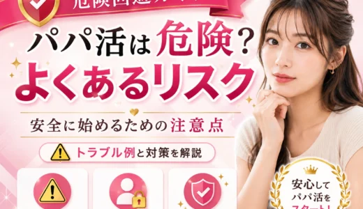 パパ活は危険？よくあるリスクと安全に始めるための対策