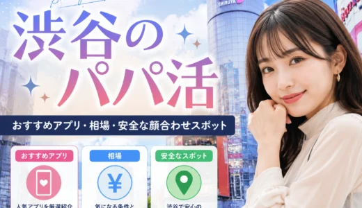渋谷のパパ活｜おすすめアプリ・相場・安全な顔合わせスポット