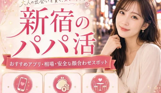 新宿のパパ活｜おすすめアプリ・相場・安全な顔合わせスポット