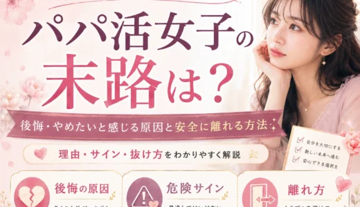 パパ活女子の末路は？後悔・やめたいと感じる原因と安全に離れる方法